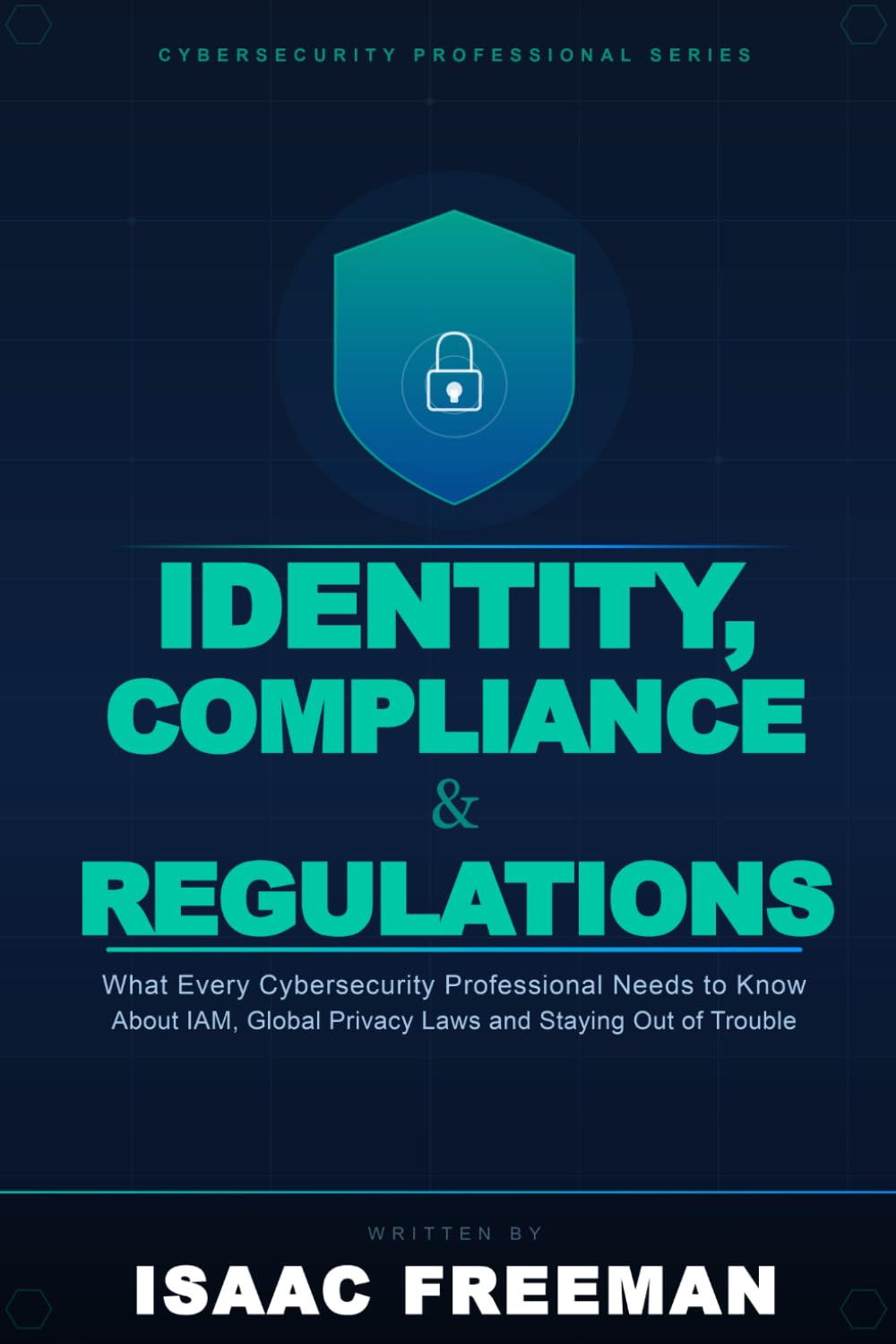 IDENTITY, COMPLIANCE & REGULATIONS: What Every Cybersecurity Professional Needs to Know About IAM Frameworks, Global Privacy Laws, and Staying Out of Trouble