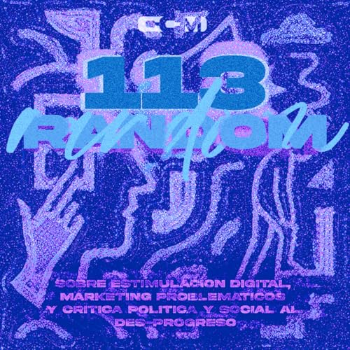 Page de couverture de #113 | 100% Random (Sobre Estimulación Digital, Marketings Problemáticos, y Crítica Política y Social al Des-Progreso)