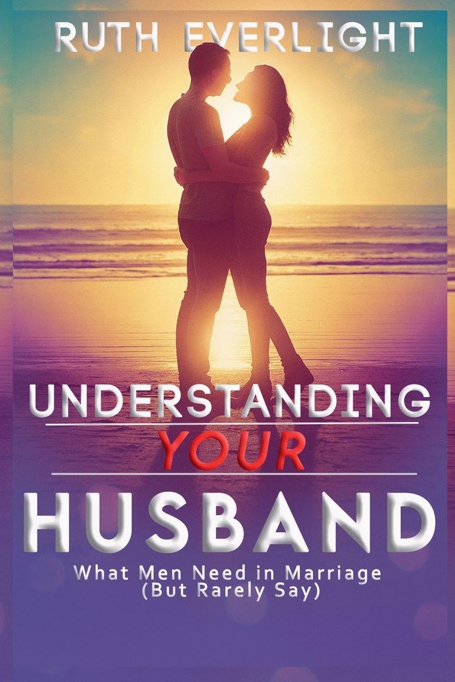 Understanding Your Husband: What Men Need in Marriage (But Rarely Say): 1 (Understanding Your Spouse)