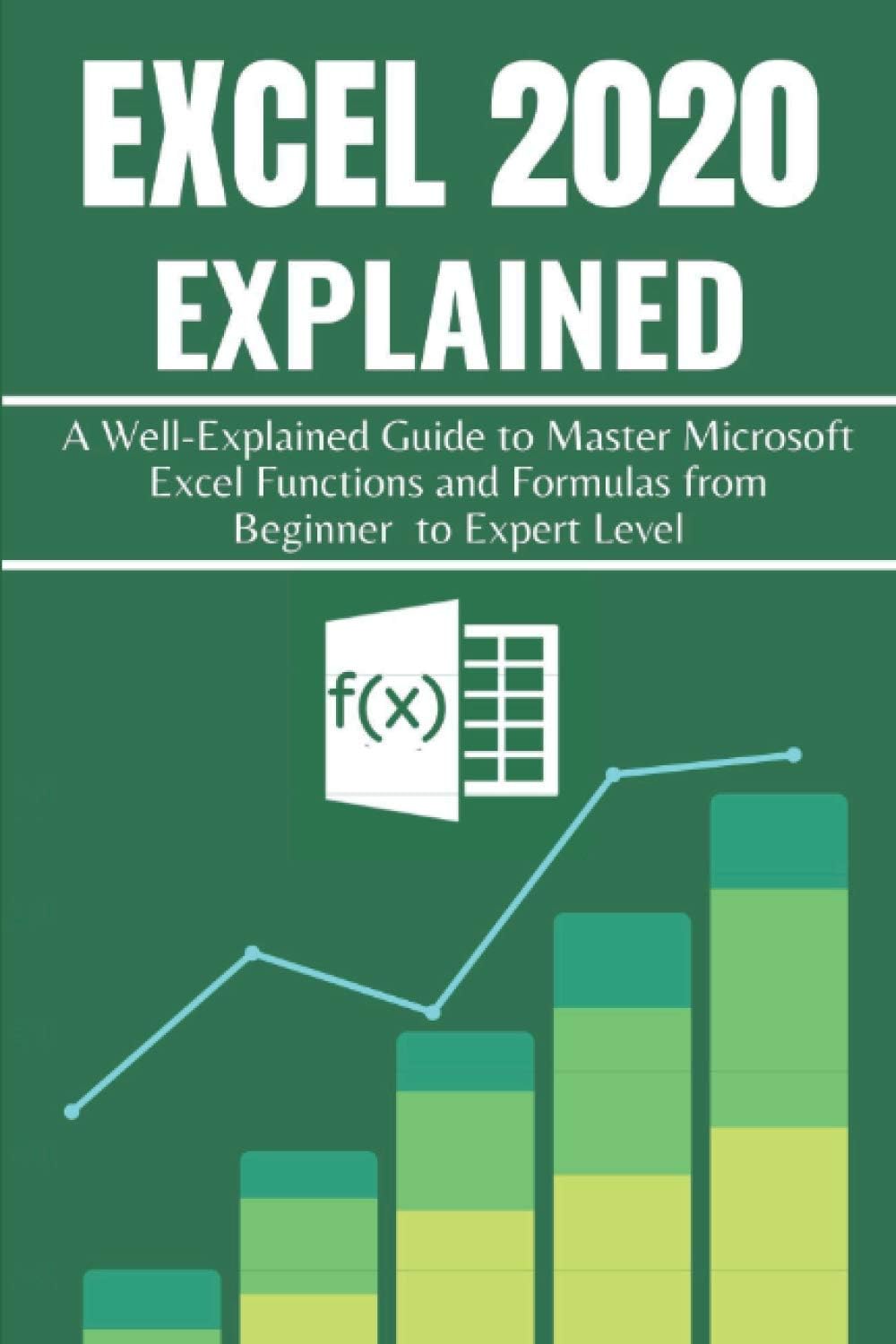 EXCEL 2020 EXPLAINED: A Well-Explained Guide to Master Microsoft Excel Functions and Formulas from Beginner to Expert Level