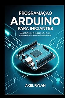 PROGRAMAÇÃO ARDUINO PARA INICIANTES: Aprenda Arduino do zero com aulas claras, projetos práticos e habilidades de progra...
