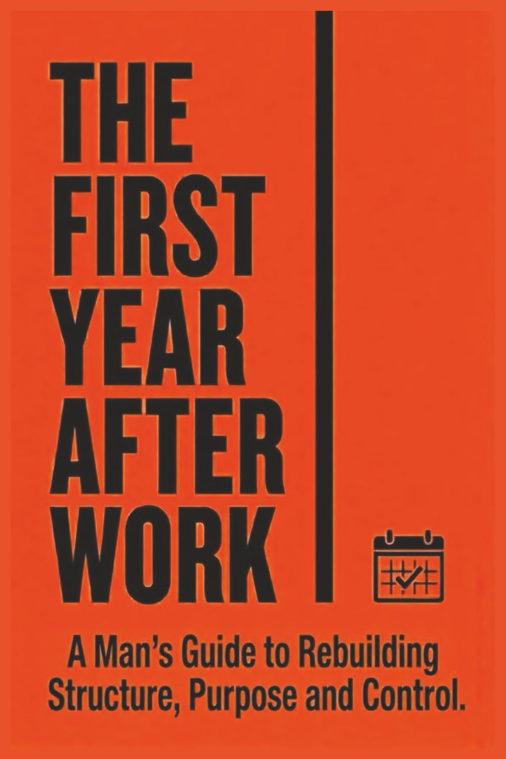 The First Year After Work: How to Navigate the First Year of Retirement, Rebuild Structure and Purpose, Stay Active, and Design a Meaningful Life ... Practical Guide for Men Leaving Long Careers