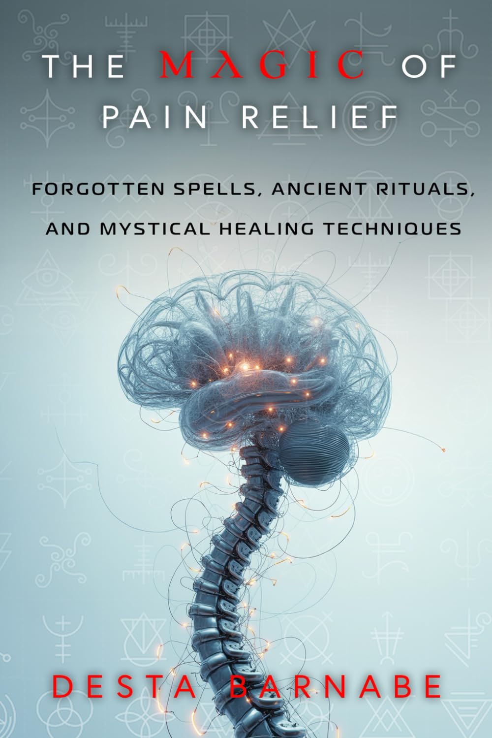 The Magic of Pain Relief: Forgotten Spells, Ancient Rituals, and Mystical Healing Techniques