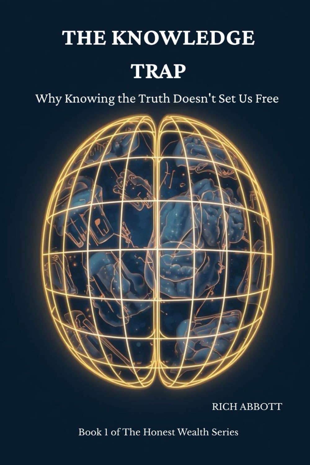 The Knowledge Trap: Why Knowing the Truth Doesn't Set Us Free and What Actually Does (THE HONEST WEALTH SERIES)