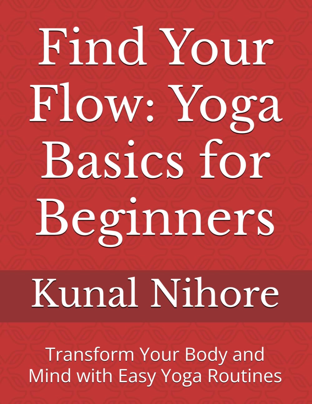 Find Your Flow: Yoga Basics for Beginners: Transform Your Body and Mind with Easy Yoga Routines