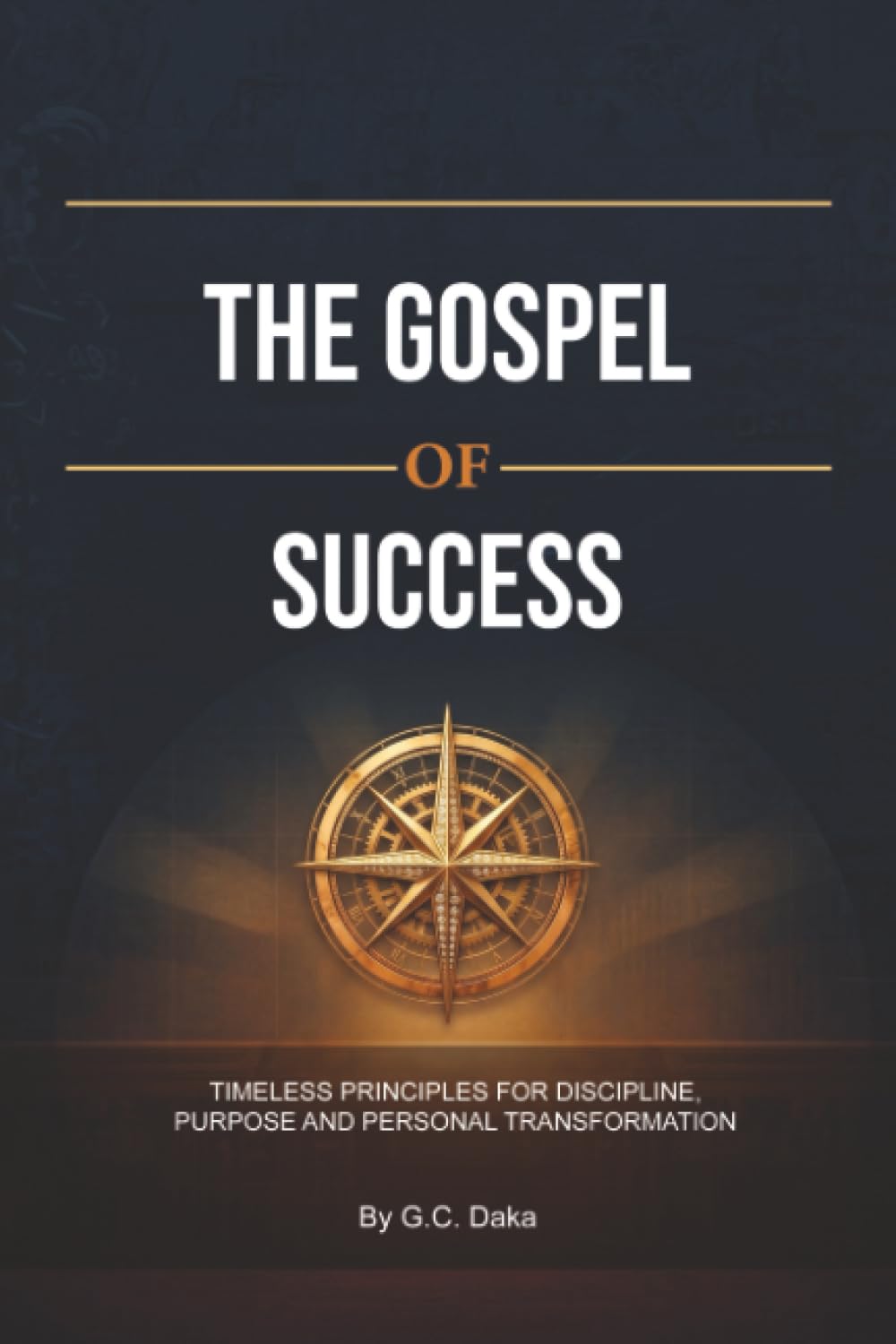 The Gospel of Success: Timeless Principles for Discipline, Purpose and Personal Transformation