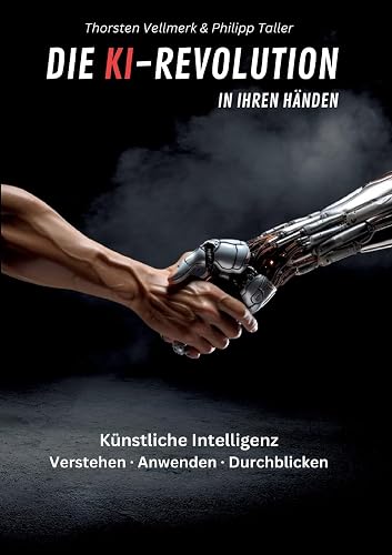 Die KI-Revolution in Ihren Händen: Künstliche Intelligenz: Verstehen - Anwenden - Durchblicken