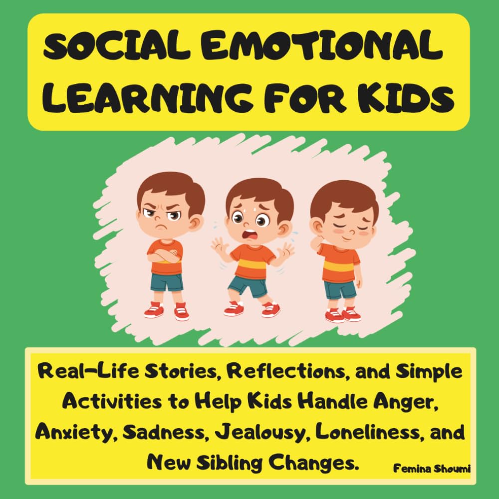 Social Emotional Learning for Kids: Real-Life Stories, Reflections, and Simple Activities to Help Kids Handle Anger, Anxiety, Sadness, Jealousy, Loneliness, and New Sibling Changes.