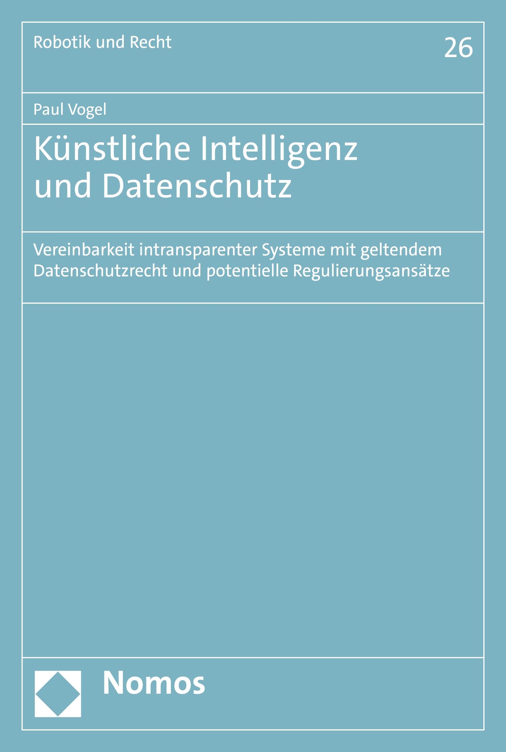 Künstliche Intelligenz und Datenschutz: Vereinbarkeit intransparenter Systeme mit geltendem Datenschutzrecht und potentielle Regulierungsansätze (Robotik und Recht 26) (German Edition)