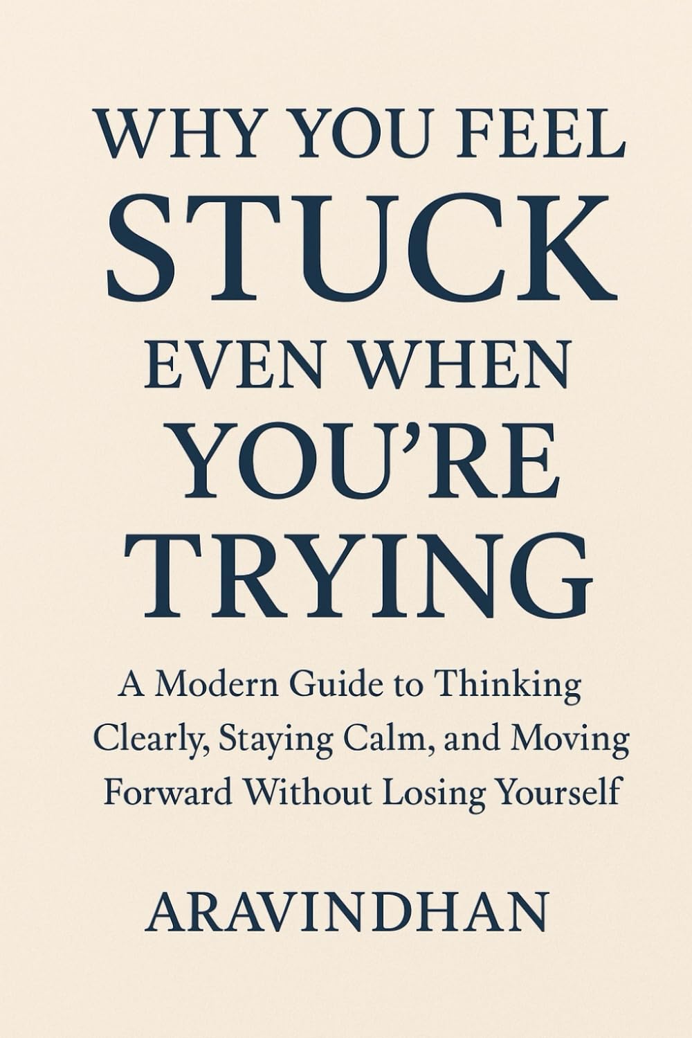 Why You Feel Stuck Even When You’re Trying: A Modern Guide to Thinking Clearly, Staying Calm, and Moving Forward Without Losing Yourself