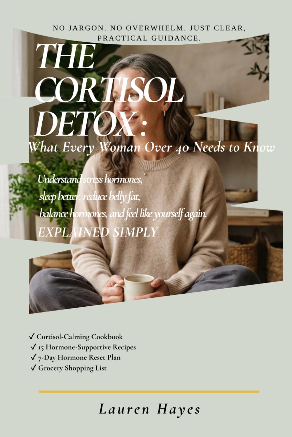 The Cortisol Detox: What Every Woman Over 40 Needs to Know: How to understand your stress hormones, reduce belly fat, sleep better, balance your ... feel like yourself again — explained simply