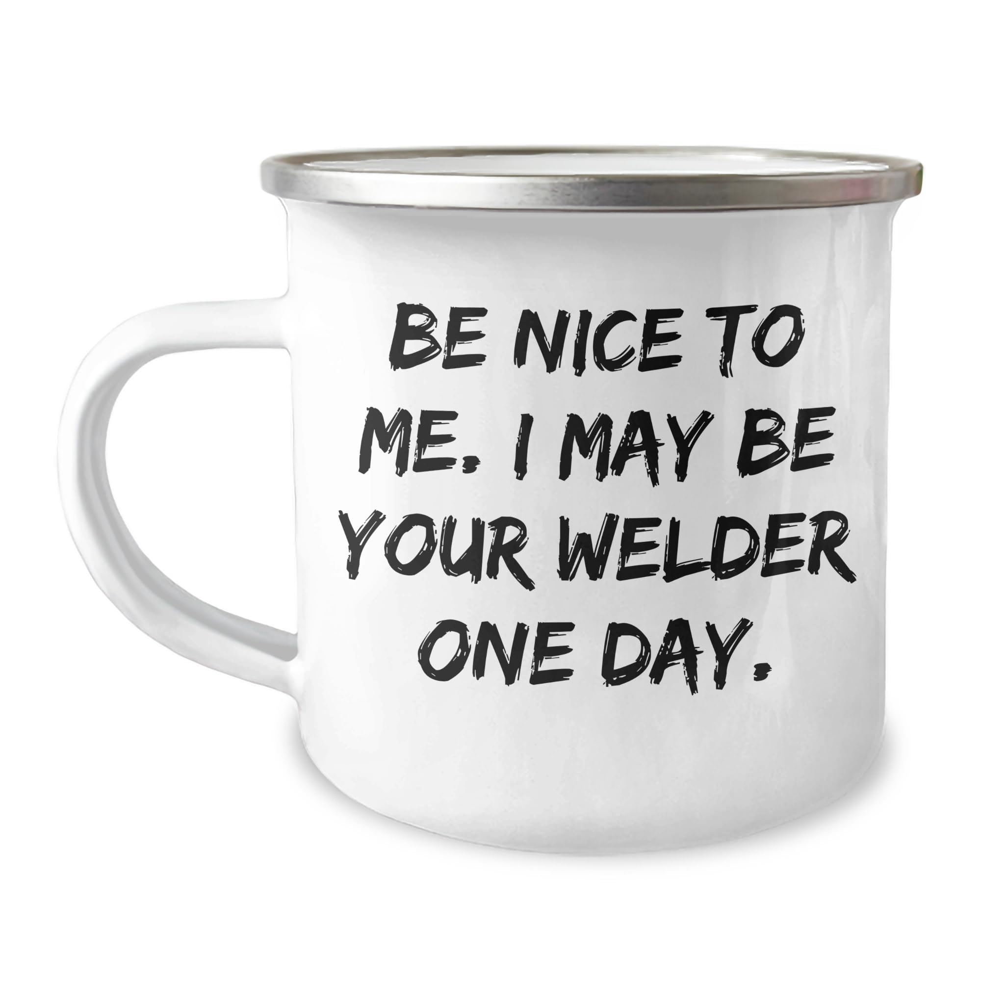 Welder's Christmas Unique Gift Ideas, Funny Camping Mug Quote 'Be Nice To Me. I May Be Your Welder One Day.' for Men, Unique Gift from Friends to Family, 12 oz Stainless Steel with Enamel Finish