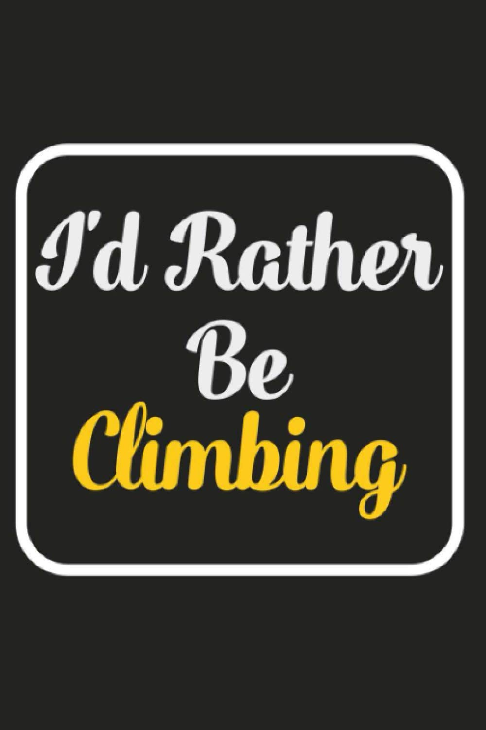I'd Rather Be Climbing: Funny Diary Noteook Journal For Writing For Climbing Lovers / 120 Pages - (6x9) Inches