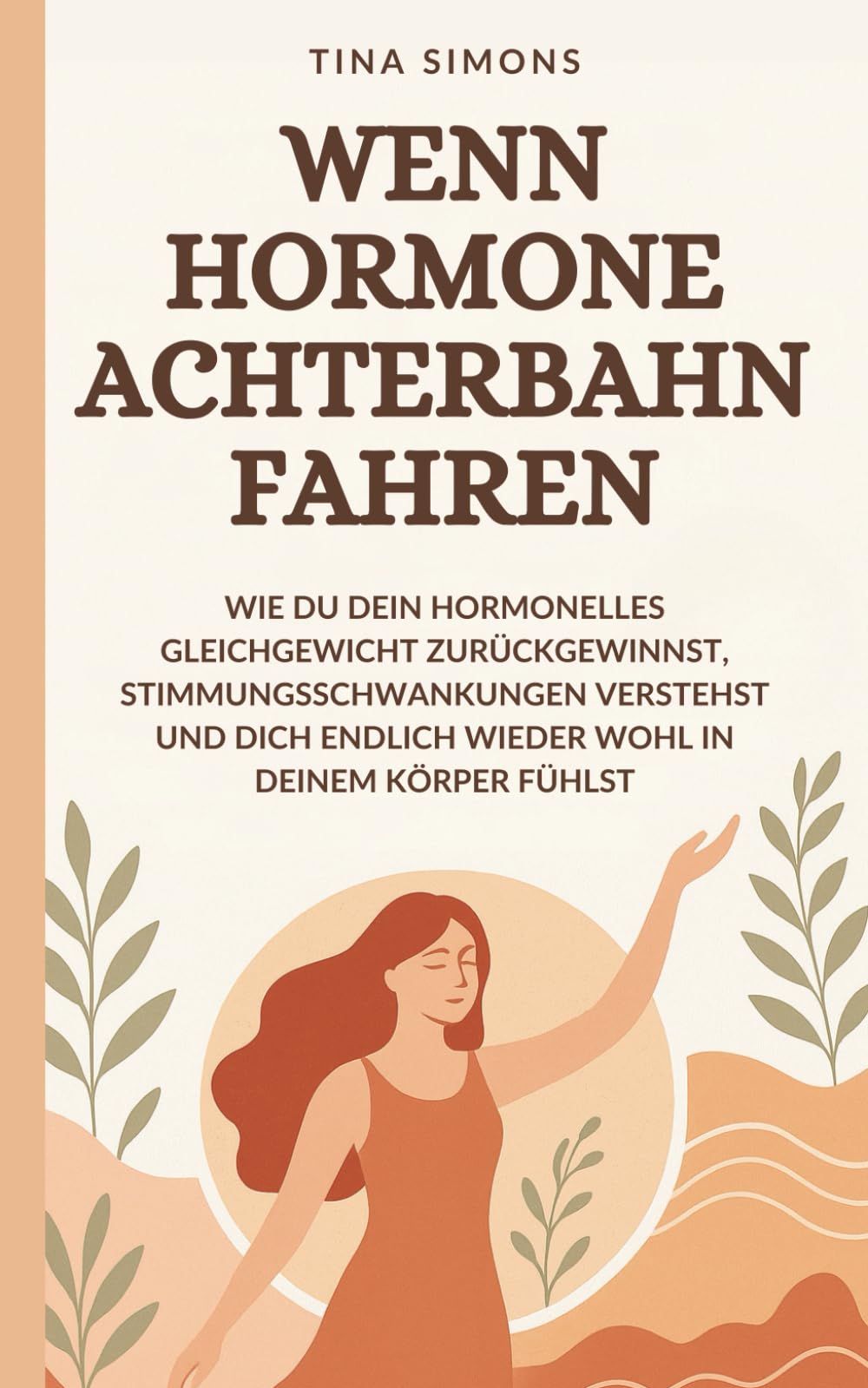Wenn Hormone Achterbahn fahren: Wie du dein hormonelles Gleichgewicht zurückgewinnst, Stimmungsschwankungen verstehst und dich endlich wieder wohl in deinem Körper fühlst