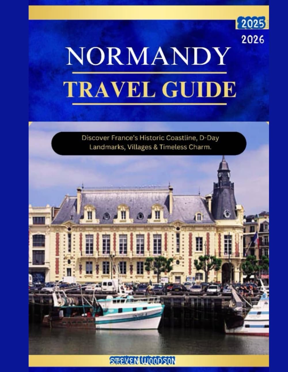 NORMANDY TRAVEL GUIDE 2025-2026: Discover France's Historic Coastlines, D-Day landmarks, Villages & Timeless charm.