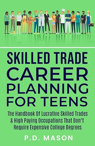 Skilled Trade Career Planning For Teens: The Handbook of Lucrative Skilled Trades &amp; High Paying Occupations That Don't Require Expensive College ... For Teens: Success Without Student Loans)