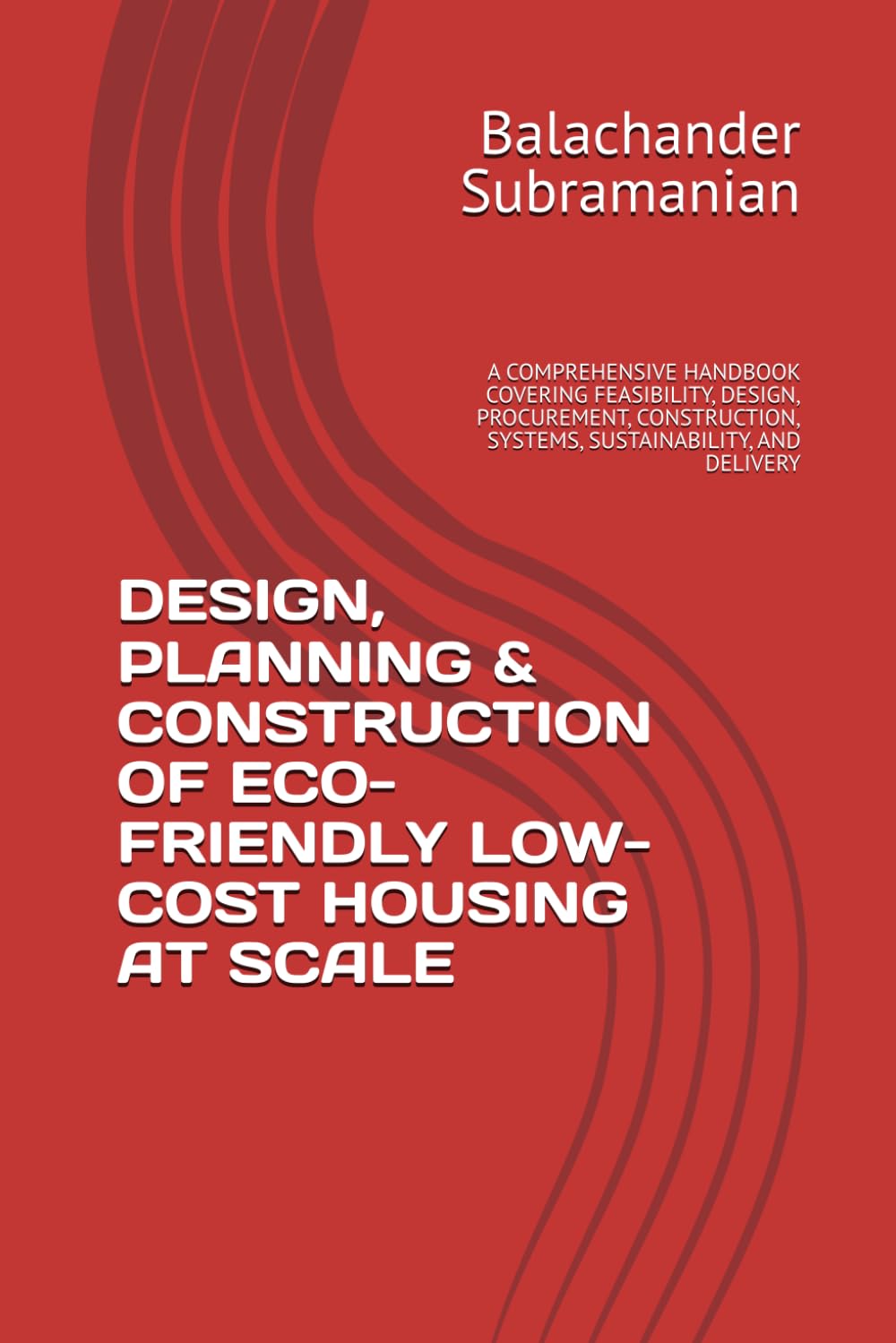 DESIGN, PLANNING & CONSTRUCTION OF ECO-FRIENDLY LOW-COST HOUSING AT SCALE: A COMPREHENSIVE HANDBOOK COVERING FEASIBILITY, DESIGN, PROCUREMENT, CONSTRUCTION, SYSTEMS, SUSTAINABILITY, AND DELIVERY
