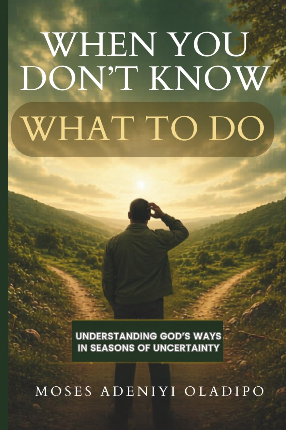 When You Don't Know What to do: Understanding God's ways in seasons of Uncertainty