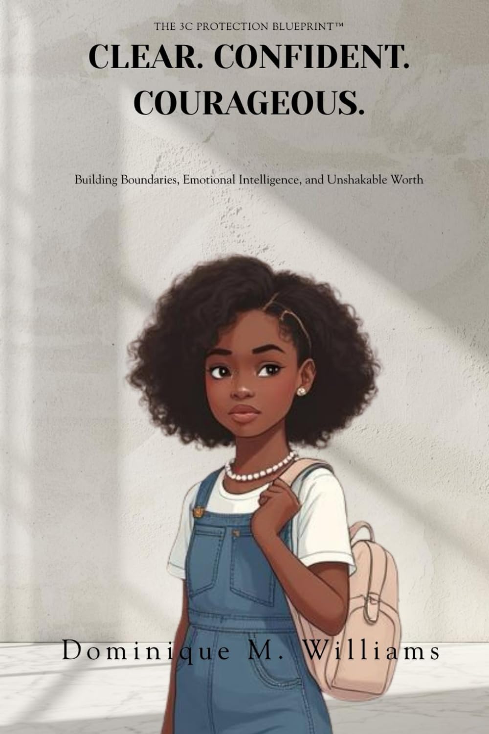 Clear. Confident. Courageous.: The 3C Protection Blueprint™ for Building Boundaries, Emotional Intelligence, and Unshakable Worth in Girls Ages 8 to 16