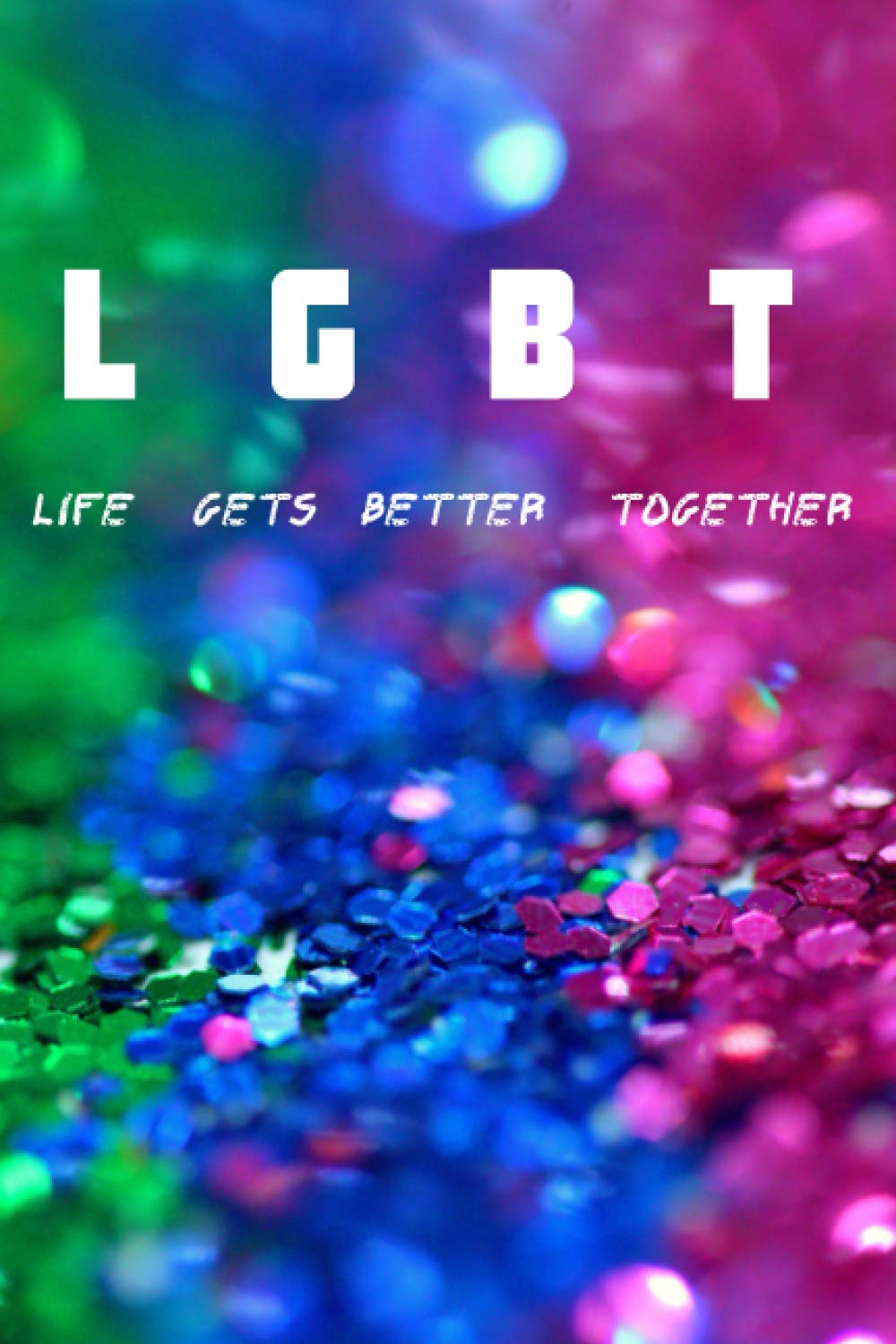 LGBT-Life Gets Better Together: 6x9 Journal For Writing Daily Habits and Thoughts, Diary, Glamorous Notebook For Lesbian, Gay, Bisexual, Transgender, Best Gift