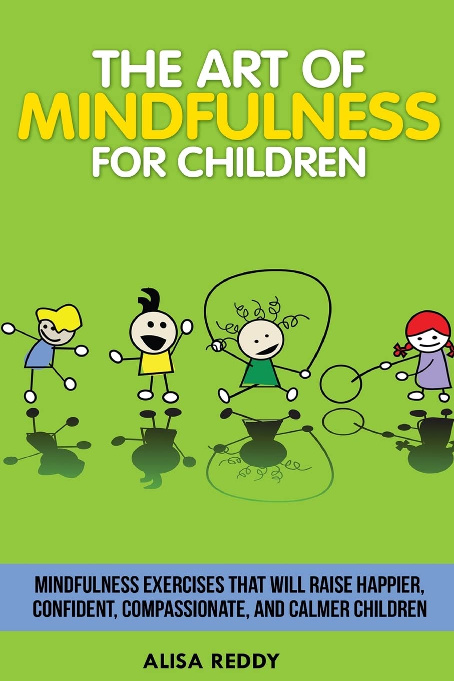 The Art of Mindfulness for Children: Mindfulness exercises that will raise happier, confident, compassionate, and calmer children.