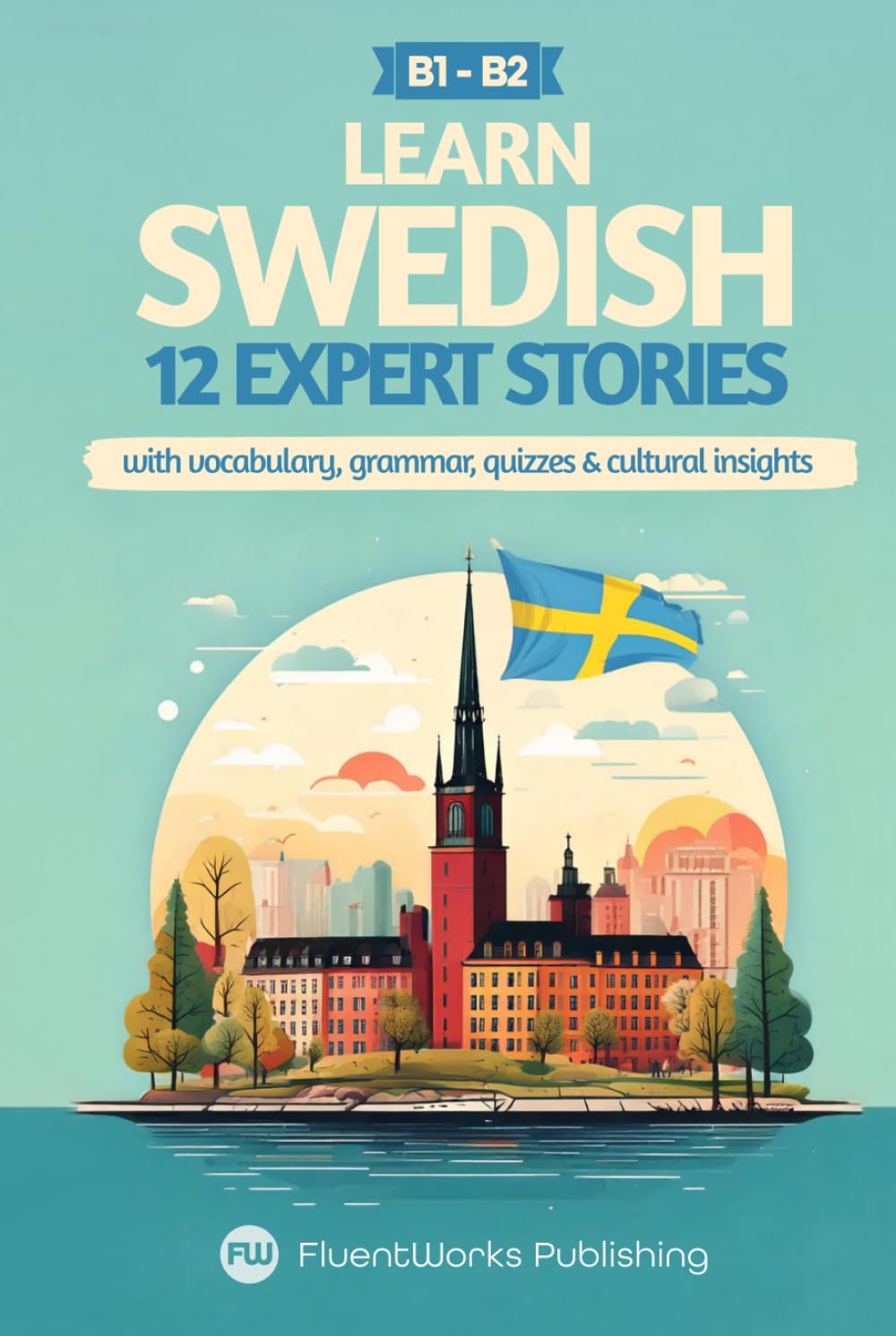 Learn Swedish with Stories - Intermediate (B1) to Advanced (B2): 12 Expert Stories with Vocabulary, Grammar, Quizzes & Cultural Insights (Short Stories for Swedish Learners)