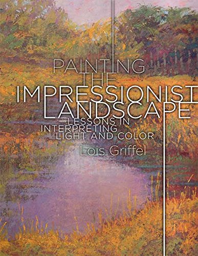 Painting the Impressionist Landscape: Lessons in Interpreting Light and Color Painting the Impressionist Landscape: Lessons in Interpreting Light and Color