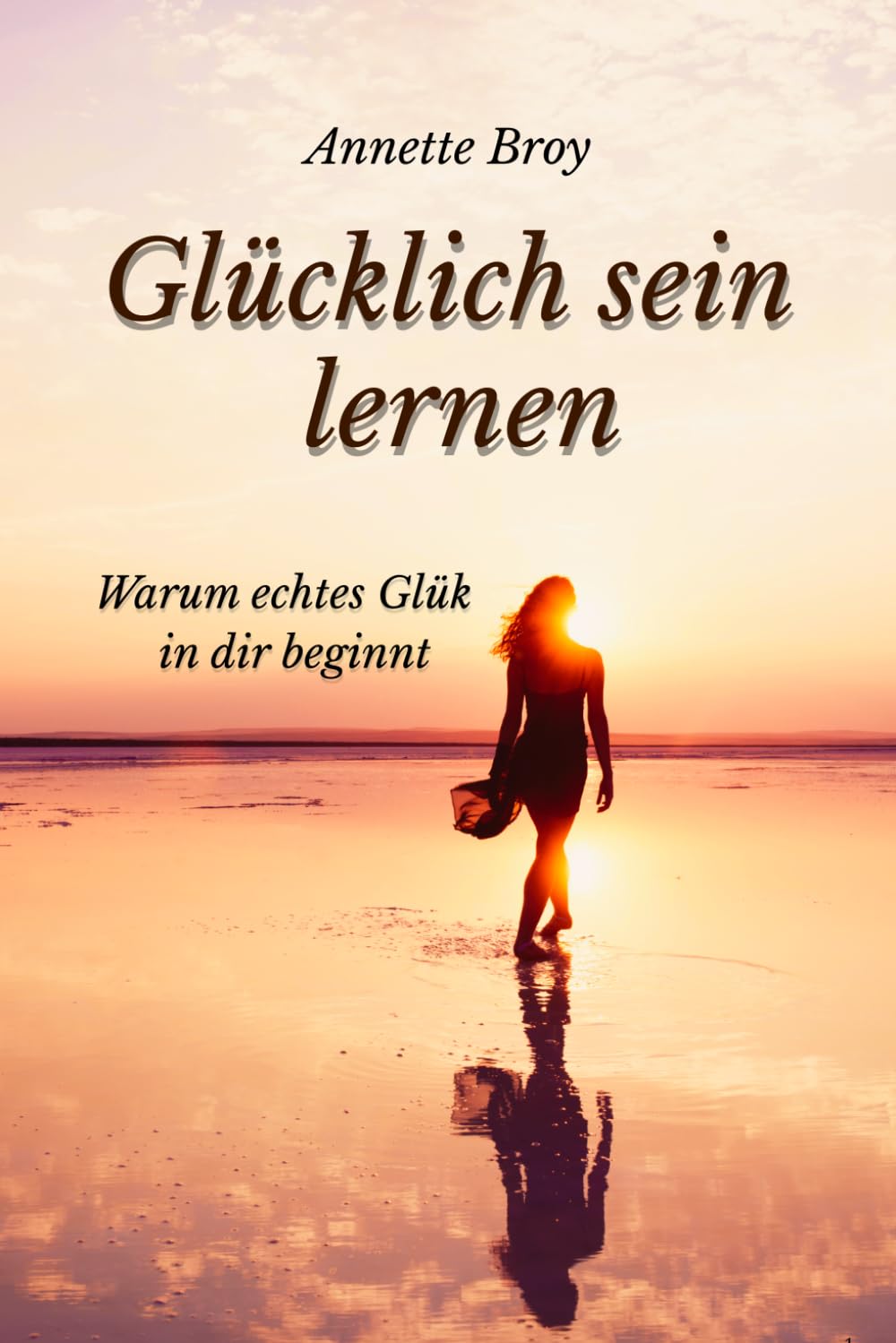 Glücklich sein lernen: Warum echtes Glück in dir beginnt