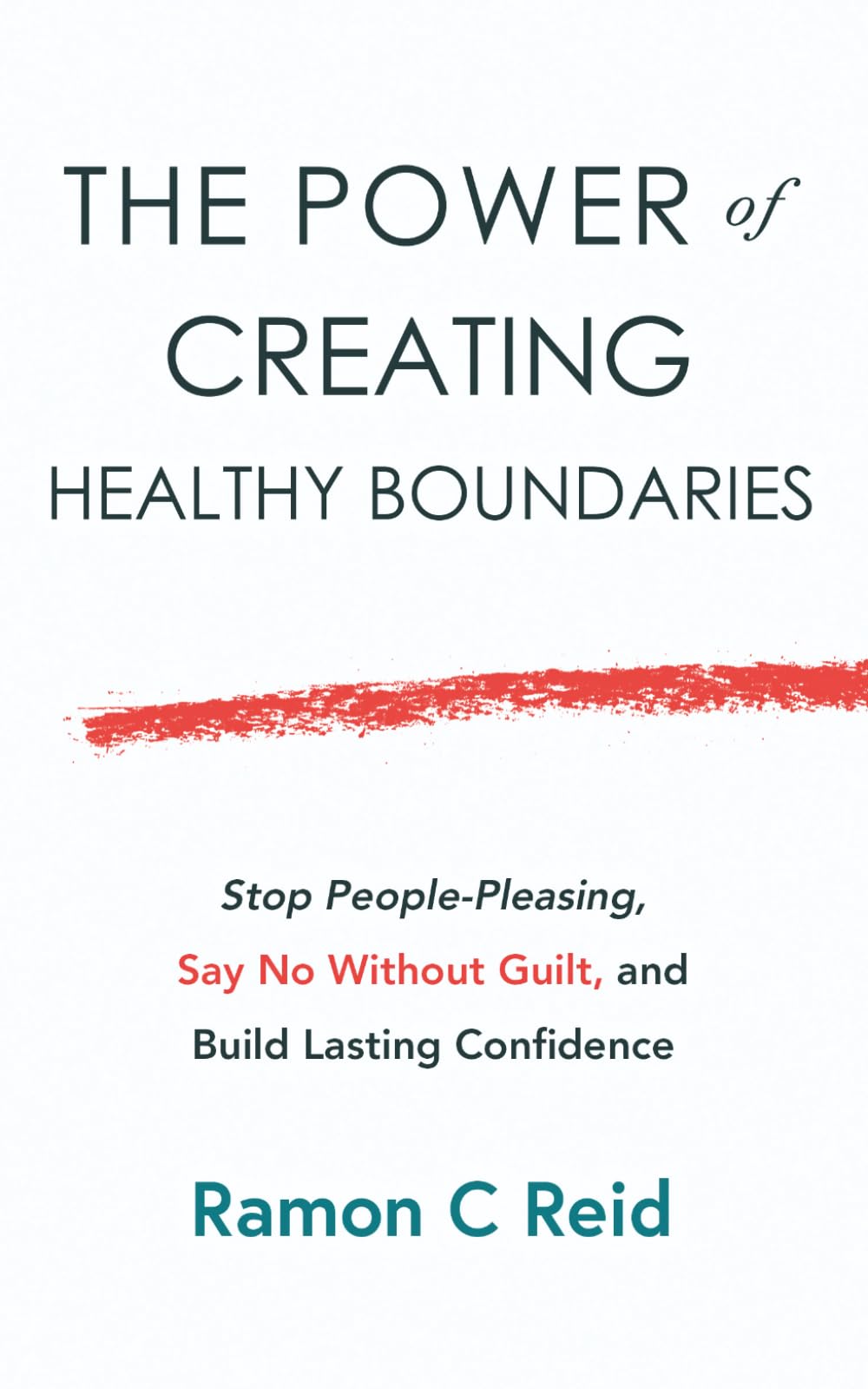 The Power of Creating Healthy Boundaries: Stop People Pleasing, Say No Without Guilt and Build Lasting Confidence