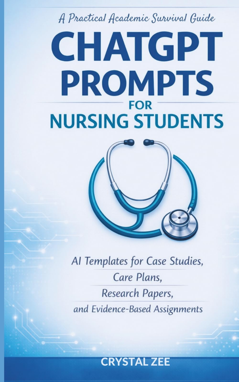 CHATGPT PROMPTS FOR NURSING STUDENTS: AI Templates for Case Studies, Care Plans, Research Papers, and Evidence-Based Assignments