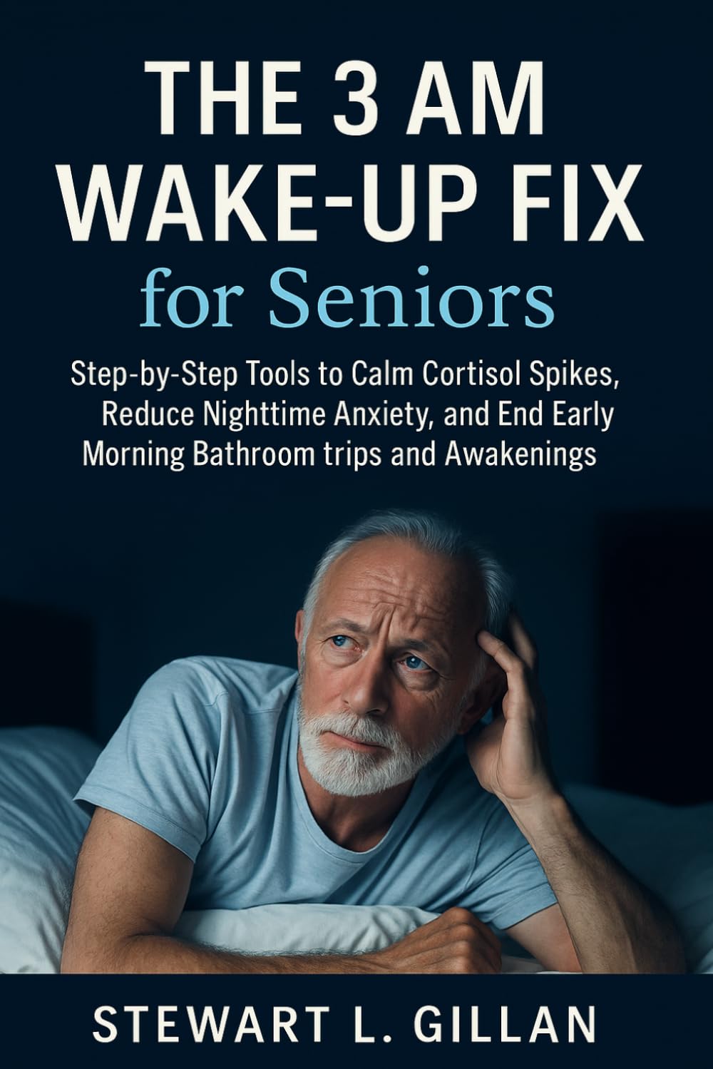 The 3 AM Wake-Up Fix for Seniors: Step-by-Step Tools to Calm Cortisol Spikes, Reduce Nighttime Anxiety, and End Early Morning Bathroom trips and Awakenings