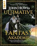 John Howes Ultimative Fantasy-Akademie: Inspirationen, Techniken und Anleitungen zum Malen & Zeichnen fantastischer Welten. Vom weltbekannten "Der Herr der Ringe"- und "Der Hobbit"-Illustrator - John Howe Übersetzer: Wiebke Krabbe 