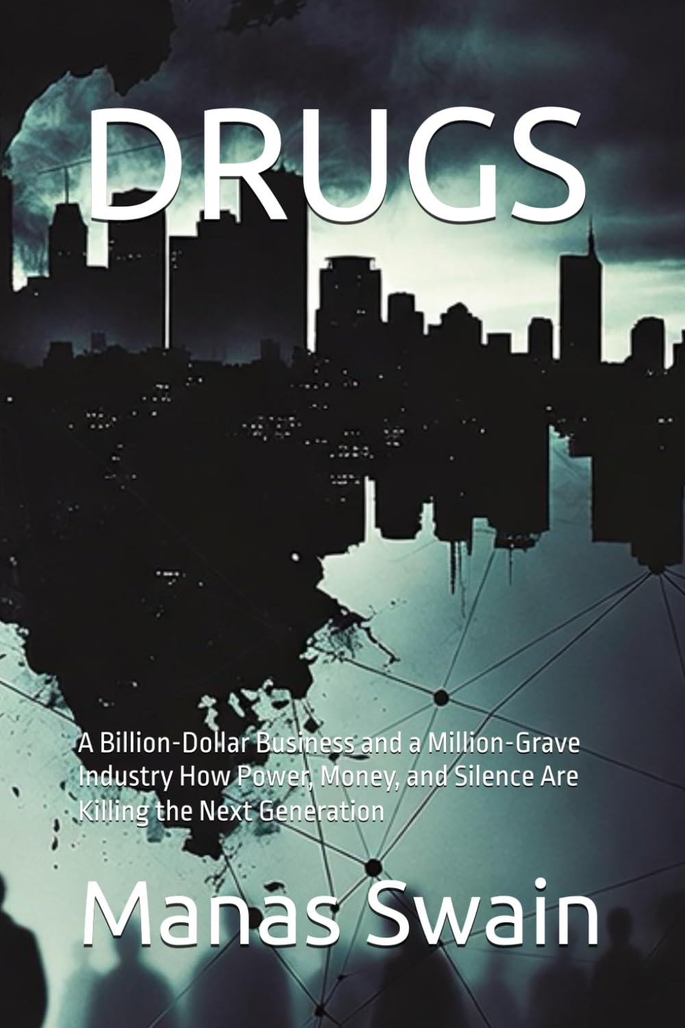 DRUGS: A Billion-Dollar Business and a Million-Grave Industry How Power, Money, and Silence Are Killing the Next Generation