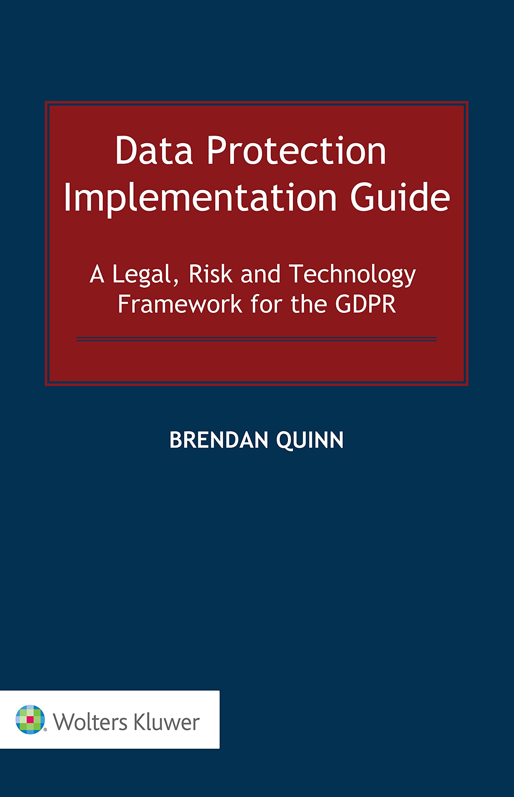 Data Protection Implementation Guide: A Legal, Risk and Technology Framework for the GDPR: 0