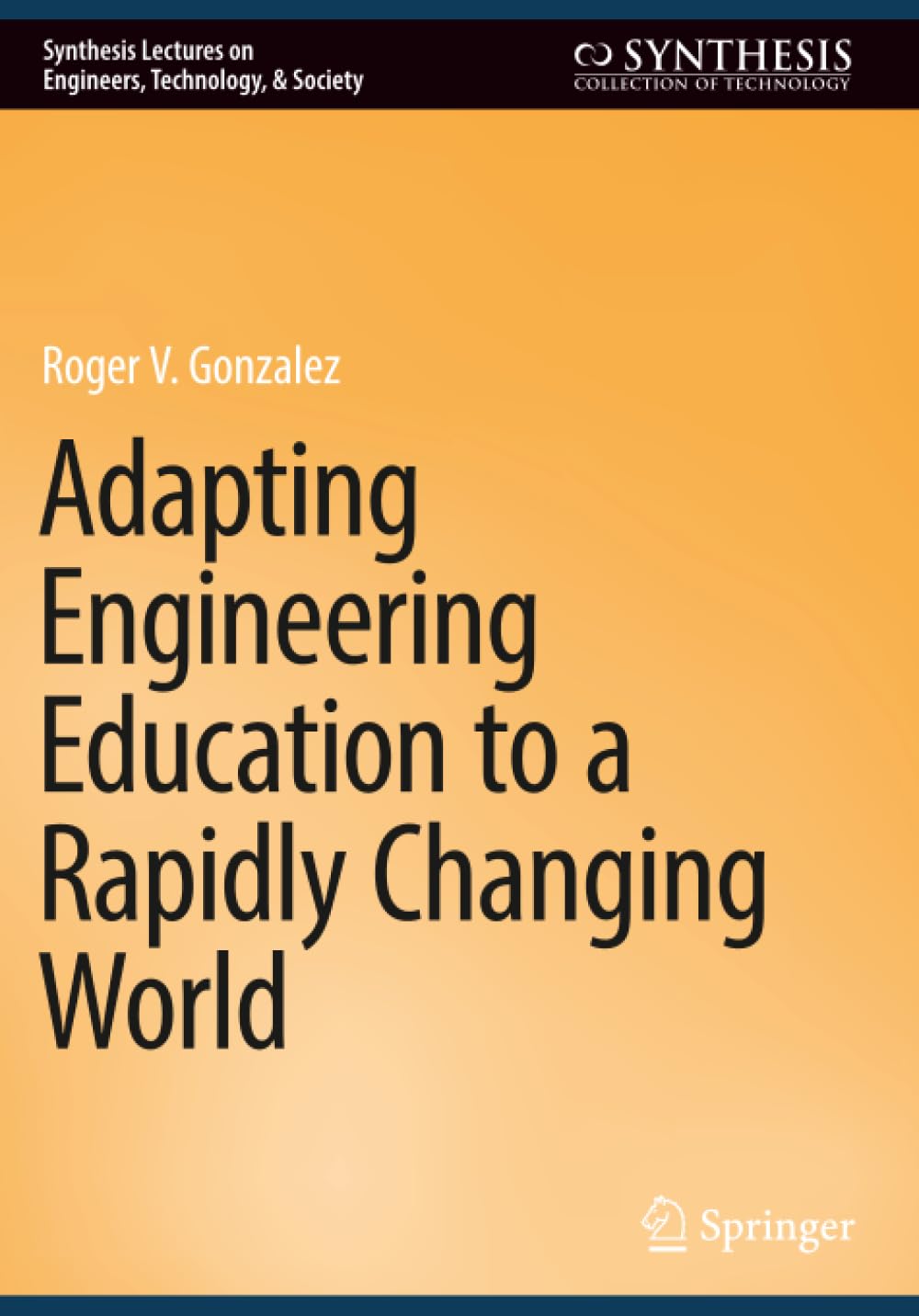 Adapting Engineering Education to a Rapidly Changing World (Synthesis Lectures on Engineers, Technology, & Society)