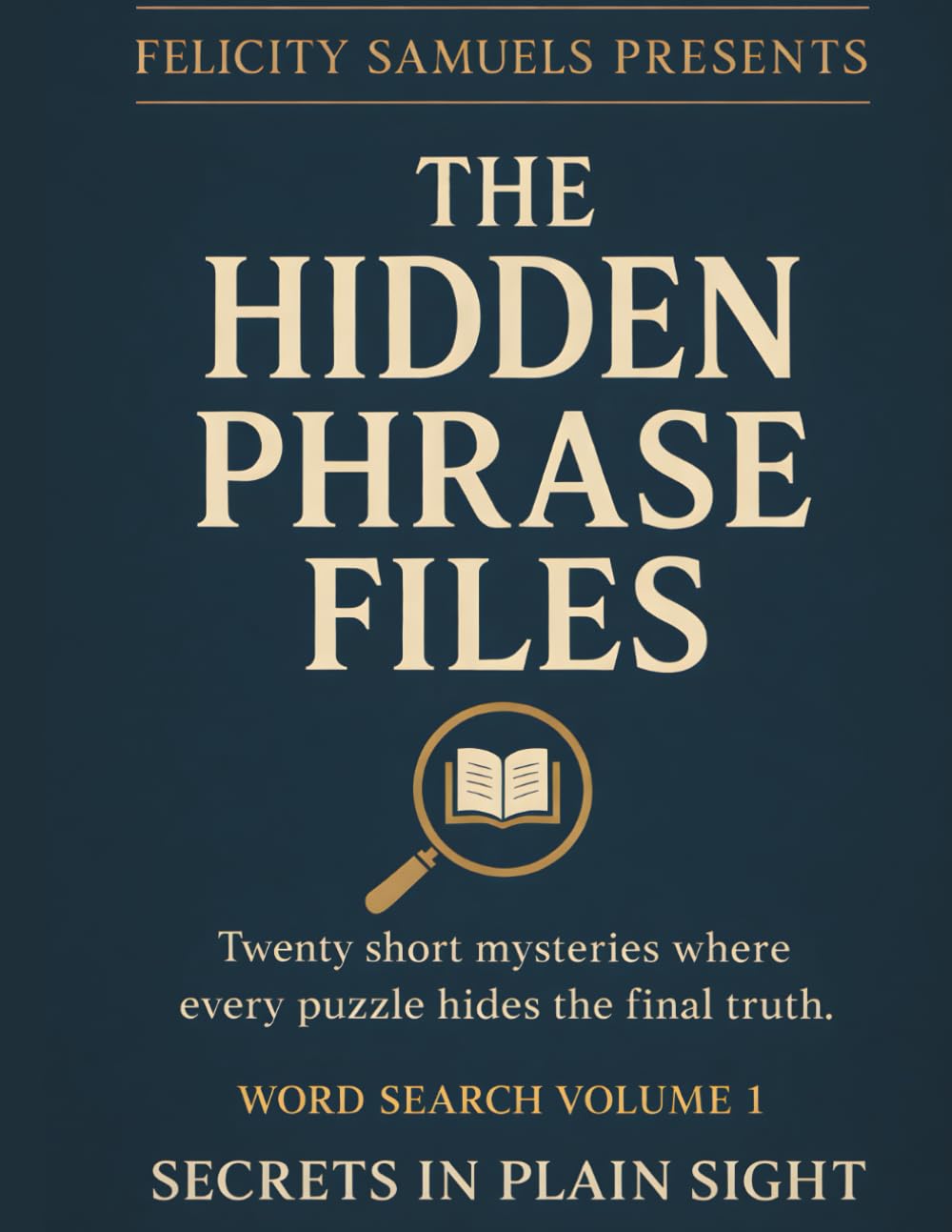 Felicity Samuels Presents: The Hidden Phrase Files – Volume 1: Twenty Short Mysteries Where Every Word Search Puzzle Reveals the Final Truth