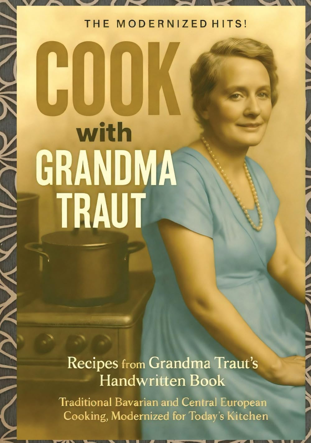 Cook With Grandma Traut: Traditional Bavarian and Central European Cooking, Modernized for Today’s Home Kitchen