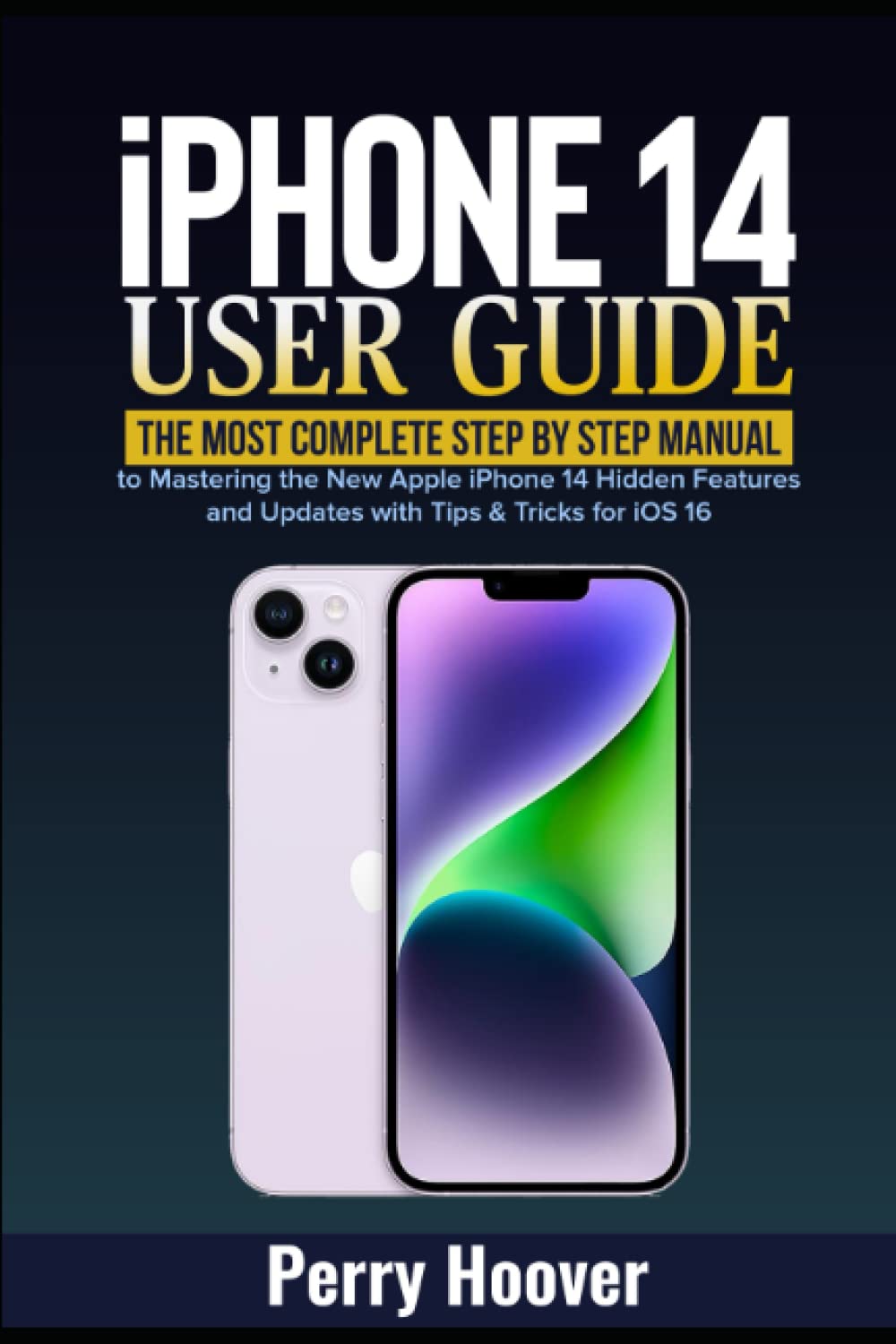 iPhone 14 User Guide: The Most Complete Step by Step Manual to Mastering the New Apple iPhone 14 Hidden Features and Updates with Tips & Tricks for iOS 16