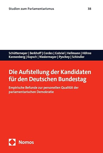 Die Aufstellung der Kandidaten für den Deutschen Bundestag: Empirische Befunde zur personellen Qualität der parlamentarischen Demokratie (Studien zum Parlamentarismus 38) (German Edition)