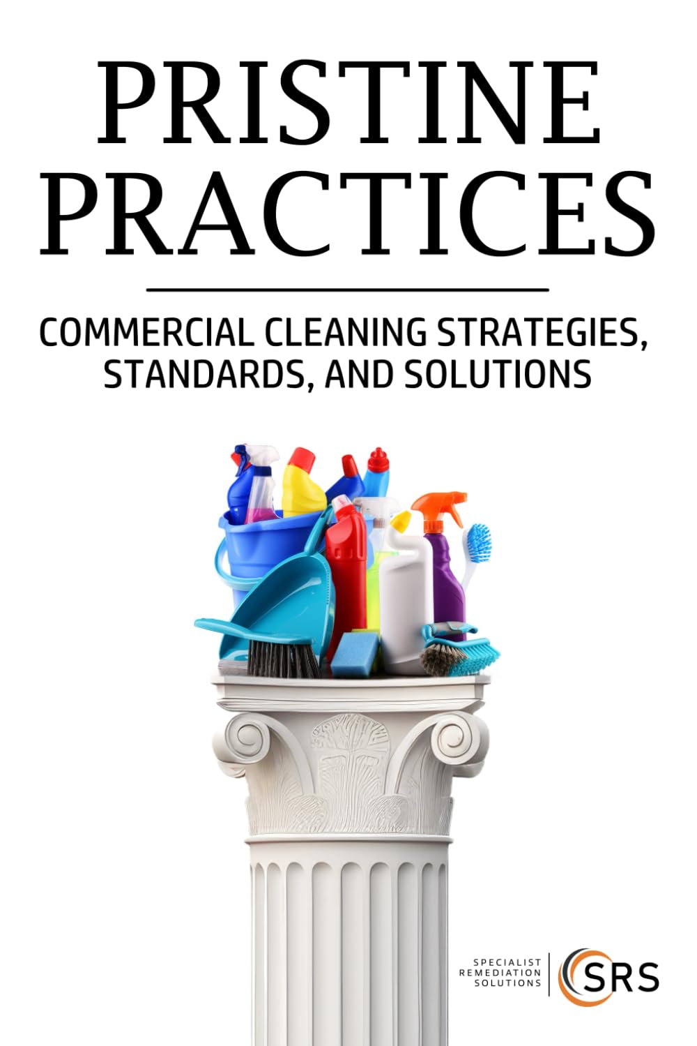 PRISTINE PRACTICES: COMMERCIAL CLEANING STRATEGIES, STANDARDS, AND SOLUTIONS (Property and Health Risk Control: A Compliance Series)