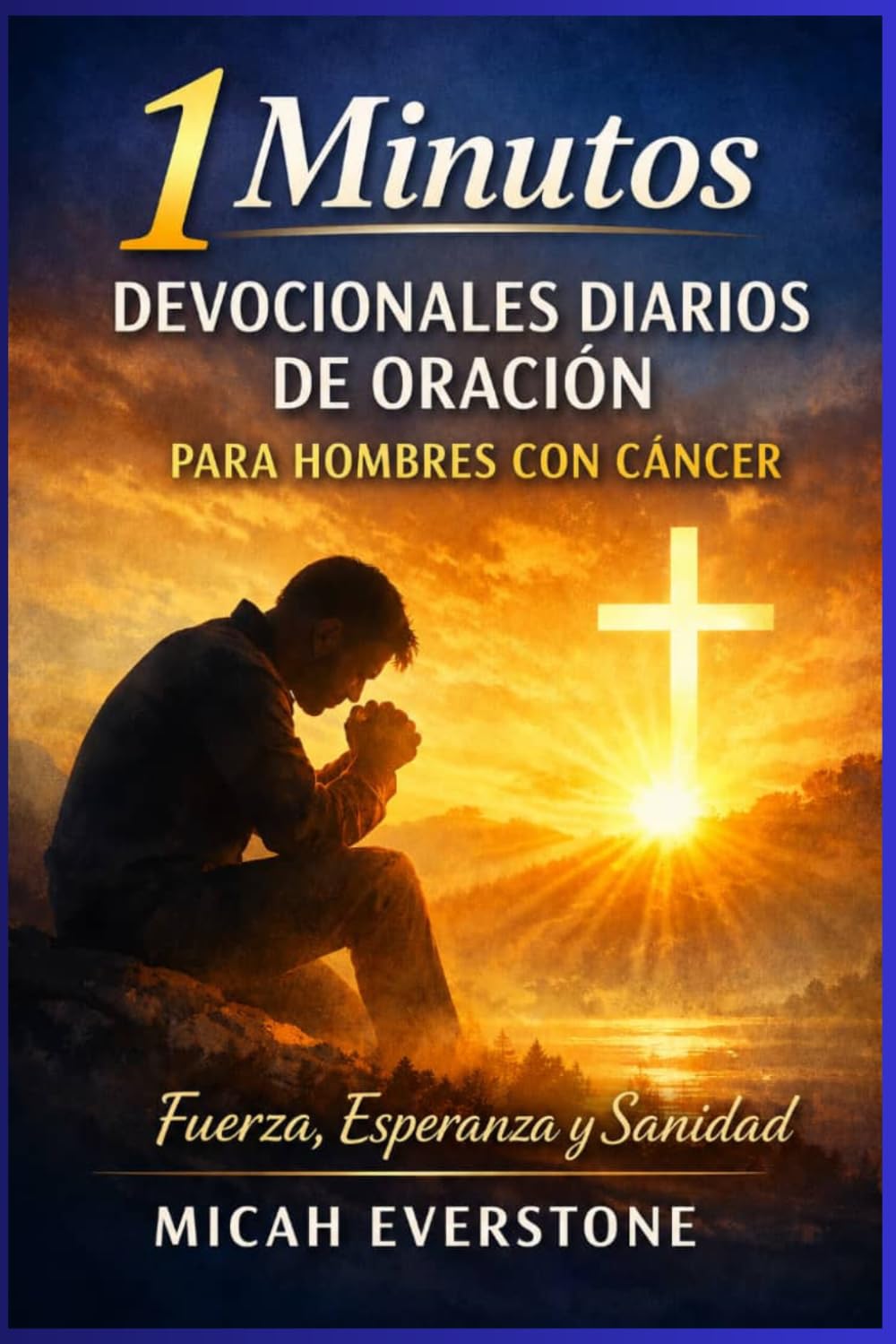 Oraciones devocionales diarias de 1 minuto para hombres con cáncer: Reflexiones basadas en la fe para encontrar fortaleza, sanación y esperanza durante la enfermedad y el proceso de recuperación