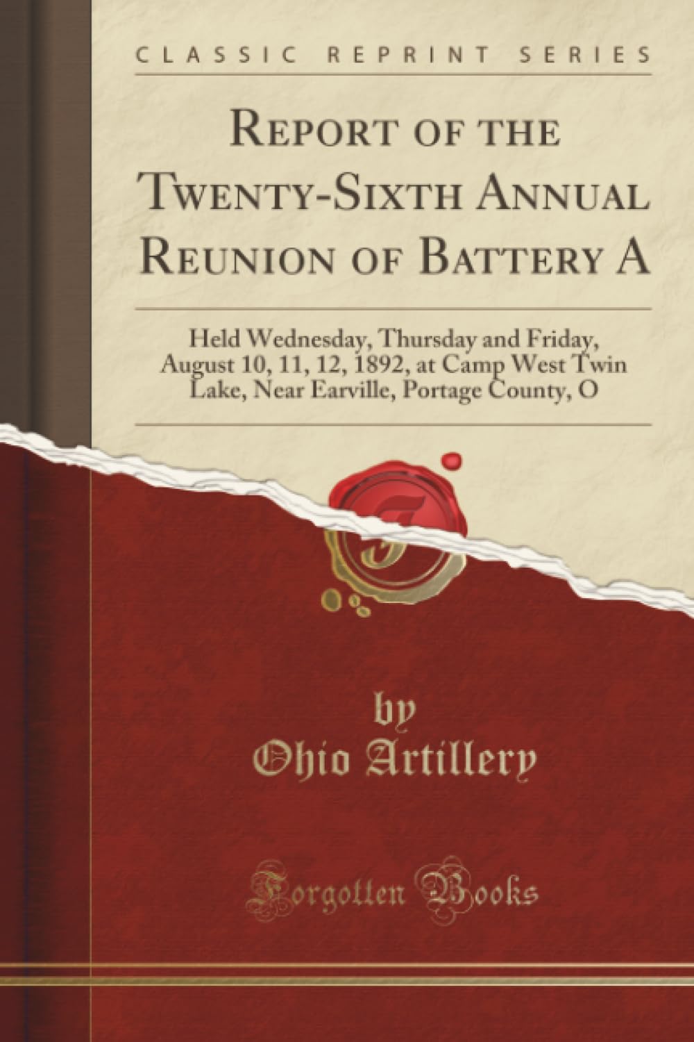 Report of the Twenty-Sixth Annual Reunion of Battery A (Classic Reprint): Held Wednesday, Thursday and Friday, August 10, 11, 12, 1892, at Camp West ... Earville, Portage County, O (Classic Reprint)