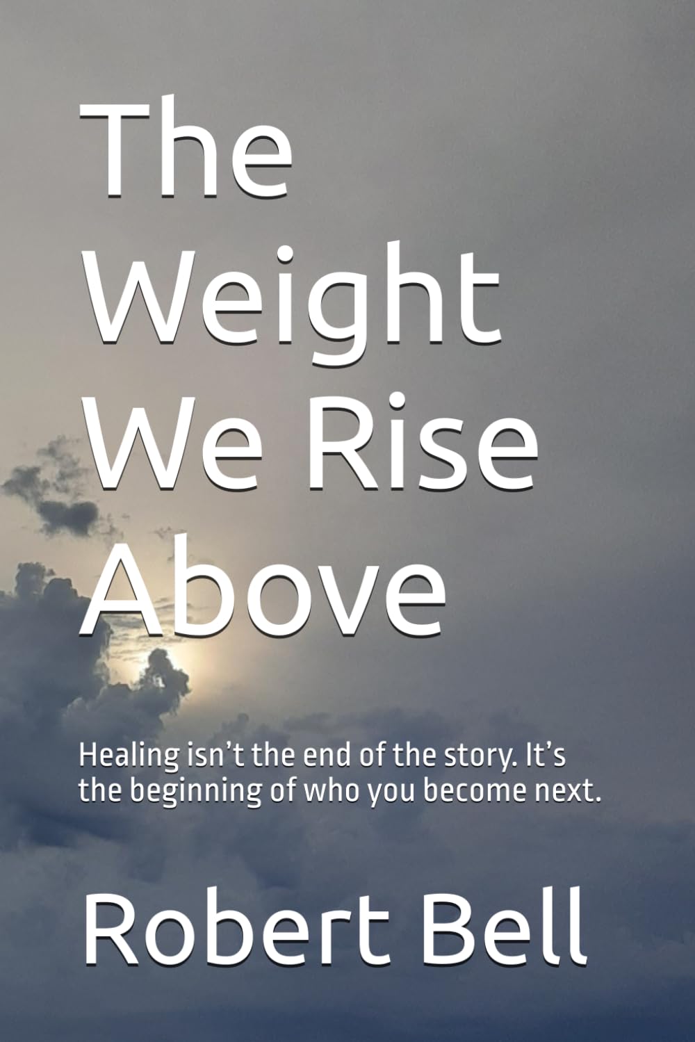 The Weight We Rise Above: Healing isn’t the end of the story. It’s the beginning of who you become next.: 4 (The Weight We Carry Series explores the ... quiet strength we discover along the way.)