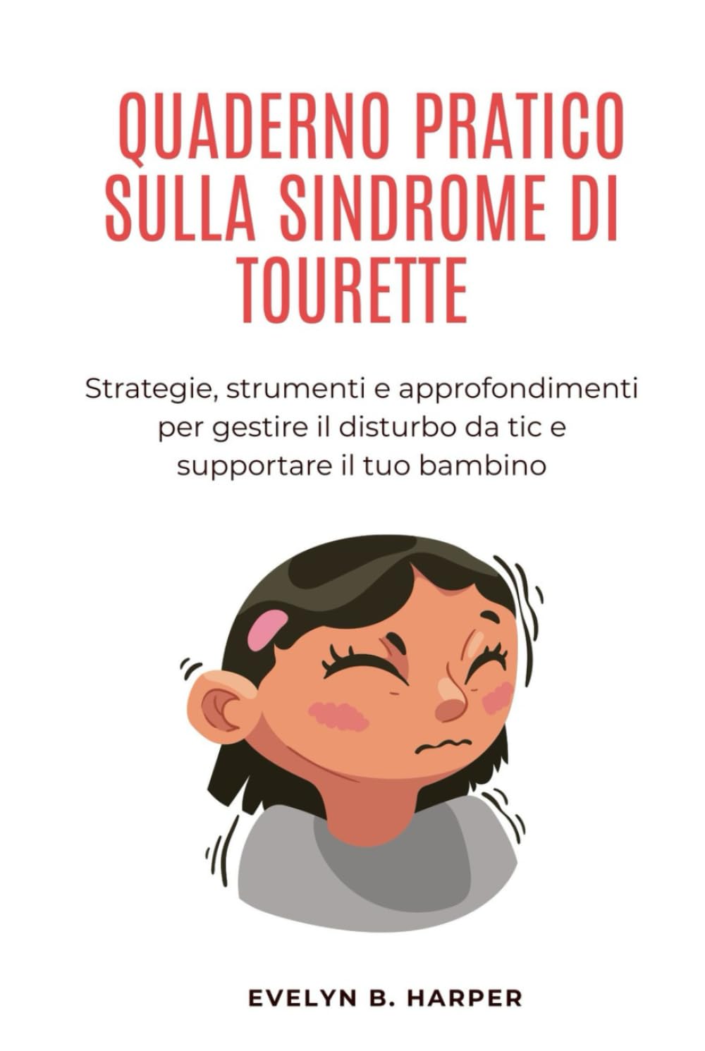 QUADERNO PRATICO SULLA SINDROME DI TOURETTE: Strategie, strumenti e approfondimenti per gestire il disturbo da tic e supportare il tuo bambino