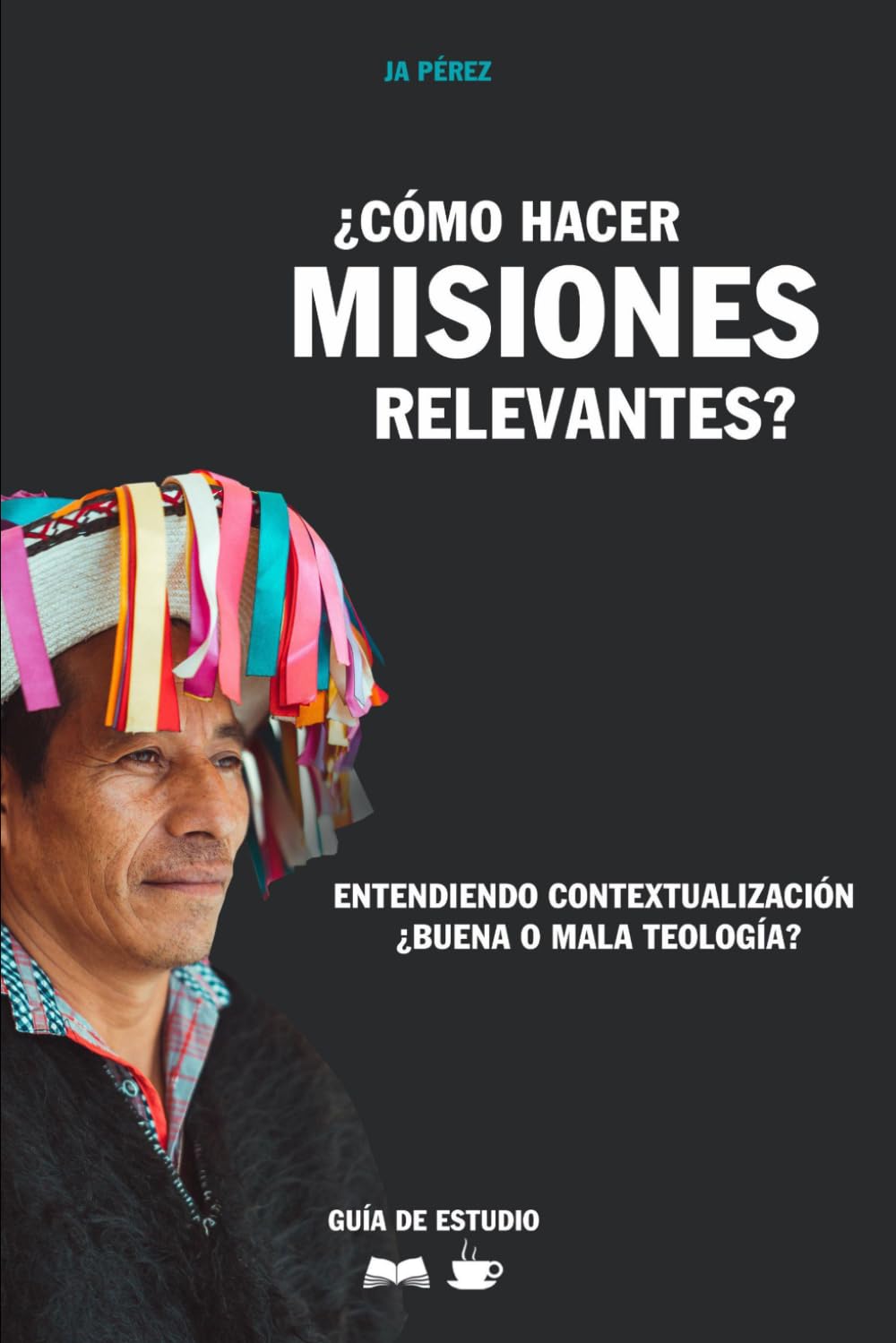 ¿Cómo hacer misiones relevantes? | Guía de Estudio Bíblico: Entendiendo contextualización. ¿Buena o mala teología? (Guías de Estudios | Estudios Bíblicos con JA Pérez)