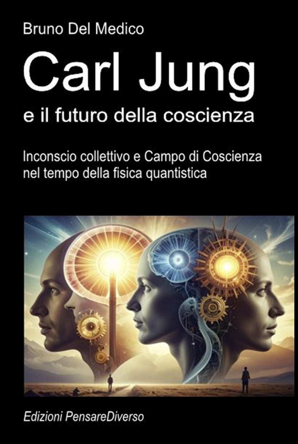 Carl Jung e il futuro della coscienza: Inconscio collettivo e Campo di Coscienza nel tempo della fisica quantistica. ((ITA) Fisica e metafisica quantistica. Testi di Bruno Del Medico)