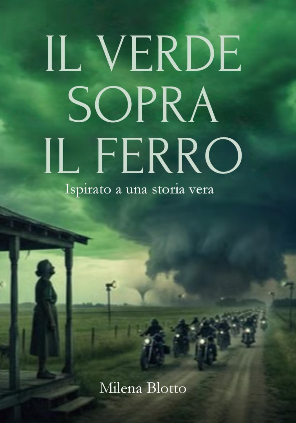 Il Verde Sopra Il Ferro: Una storia vera di tornado, strada e motociclisti, dove una tempesta diventa salvezza e il bene fatto una volta sola ritorna e diventa casa