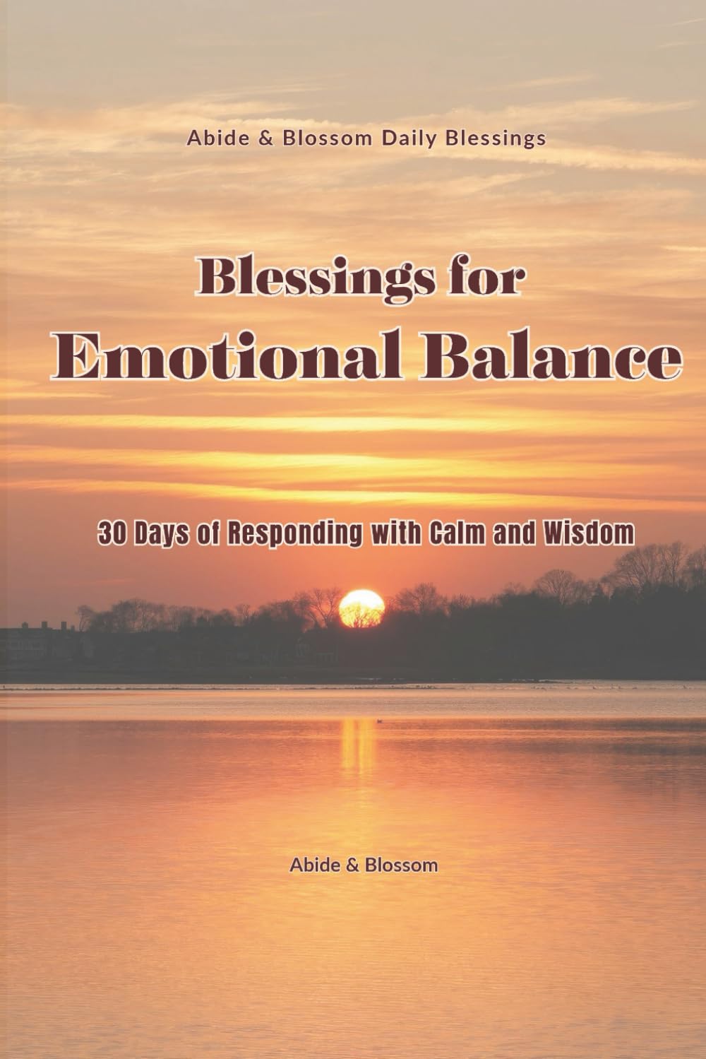 Blessings for Emotional Balance: 30 Days of Responding with Calm and Wisdom (Abide & Blossom Daily Blessings)