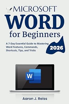 Microsoft Word for Beginners A 7-Day Essential Guide to Mastering Word Features, Commands, Shortcuts, Tips, and Tricks