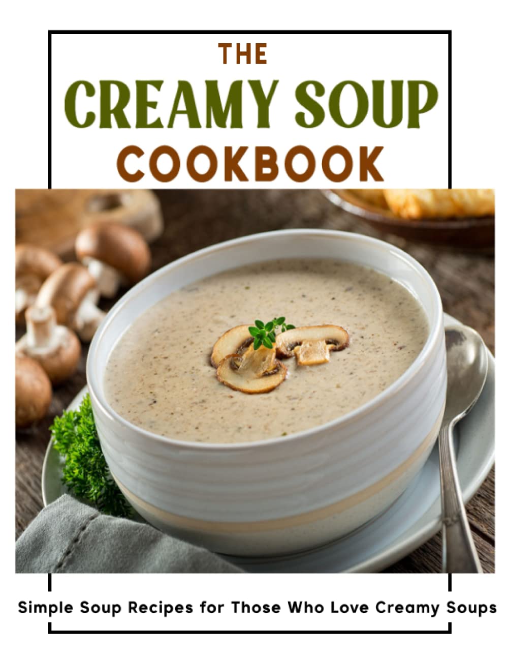 The Creamy Soup Cookbook: Simple Soup Recipes for Those Who Love Creamy Soups
